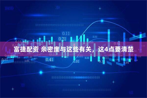 富捷配资 亲密度与这些有关，这4点要清楚