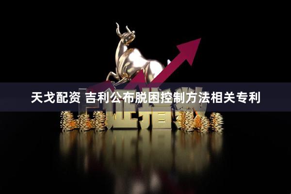 天戈配资 吉利公布脱困控制方法相关专利