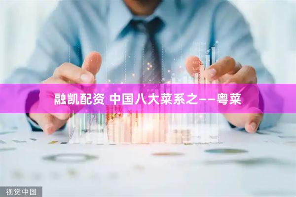 融凯配资 中国八大菜系之——粤菜
